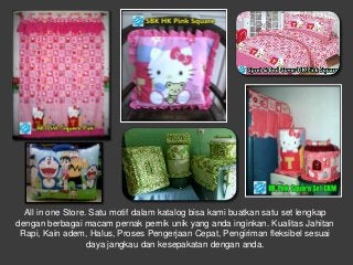 All in one Store. Satu motif dalam katalog bisa kami buatkan satu set lengkap
dengan berbagai macam pernak pernik unik yan...