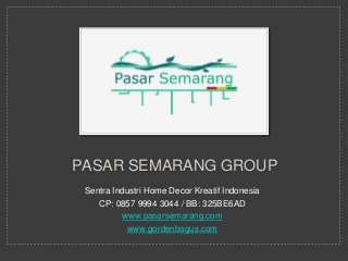 PASAR SEMARANG GROUP
Sentra Industri Home Decor Kreatif Indonesia
CP: 0857 9994 3044 / BB: 325BE6AD
www.pasarsemarang.com
www.gordenbagus.com
 