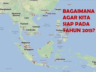 BAGAIMANA
AGAR KITA
SIAP PADA
TAHUN 2015?

1/8/2014

 