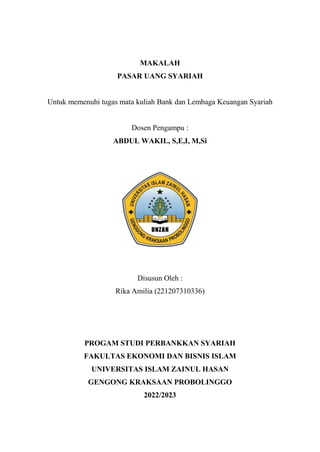 MAKALAH
PASAR UANG SYARIAH
Untuk memenuhi tugas mata kuliah Bank dan Lembaga Keuangan Syariah
Dosen Pengampu :
ABDUL WAKIL, S,E,I, M,Si
Disusun Oleh :
Rika Amilia (221207310336)
PROGAM STUDI PERBANKKAN SYARIAH
FAKULTAS EKONOMI DAN BISNIS ISLAM
UNIVERSITAS ISLAM ZAINUL HASAN
GENGONG KRAKSAAN PROBOLINGGO
2022/2023
 