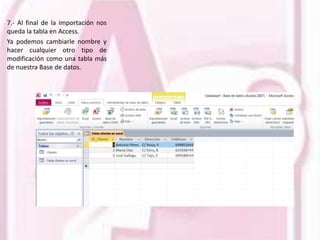 7.- Al final de la importación nos
queda la tabla en Access.
Ya podemos cambiarle nombre y
hacer cualquier otro tipo de
modificación como una tabla más
de nuestra Base de datos.
 