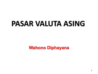 PASAR VALUTA ASING
1
Wahono Diphayana
 
