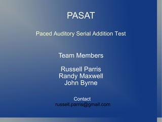 PASAT Team Members Russell Parris Randy Maxwell John Byrne Paced Auditory Serial Addition Test Contact  [email_address] 