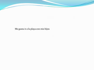 Me gusta ir a la playa con mis hijos
 