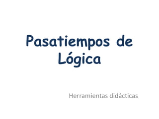 Pasatiempos de
    Lógica

     Herramientas didácticas
 