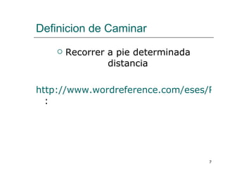 Definicion de Caminar Recorrer a pie determinada distancia http://www.wordreference.com/eses/Recorrer%20a%20pie%20determinada%20distancia : 