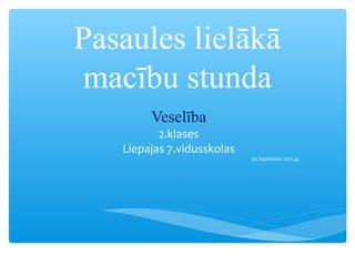 Pasaules lielākā
macību stunda
Veselība
2.klases
Liepajas 7.vidusskolas
30.Septembrī 2015.g.
 