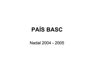 PAÍS BASC

Nadal 2004 - 2005
 