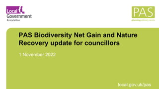 March 2021 local.gov.uk/pas
PAS Biodiversity Net Gain and Nature
Recovery update for councillors
1 November 2022
 