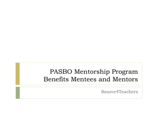 PASBO Mentorship Program
Benefits Mentees and Mentors
Source4Teachers
 