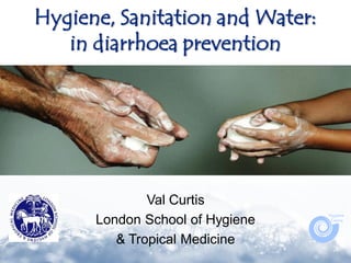 Hygiene, Sanitation and Water:
   in diarrhoea prevention




              Val Curtis
      London School of Hygiene
         & Tropical Medicine
 
