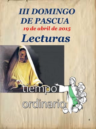 4
III DOMINGO
DE PASCUA
19 de abril de 2015
Lecturas
 