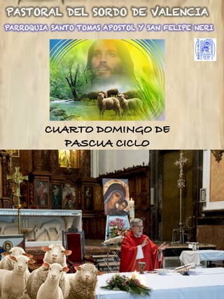 CUARTO DOMINGO DE
PASCUA CICLO
PARROQUIA SANTO TOMAS APOSTOL Y SAN FELIPE NERI
PASTORAL DEL SORDO DE VALENCIA
 