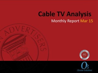 Cable TV Analysis
Monthly Report Mar 15
 