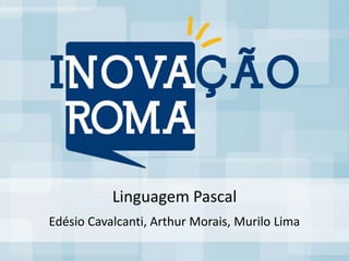 Linguagem Pascal
Edésio Cavalcanti, Arthur Morais, Murilo Lima
 