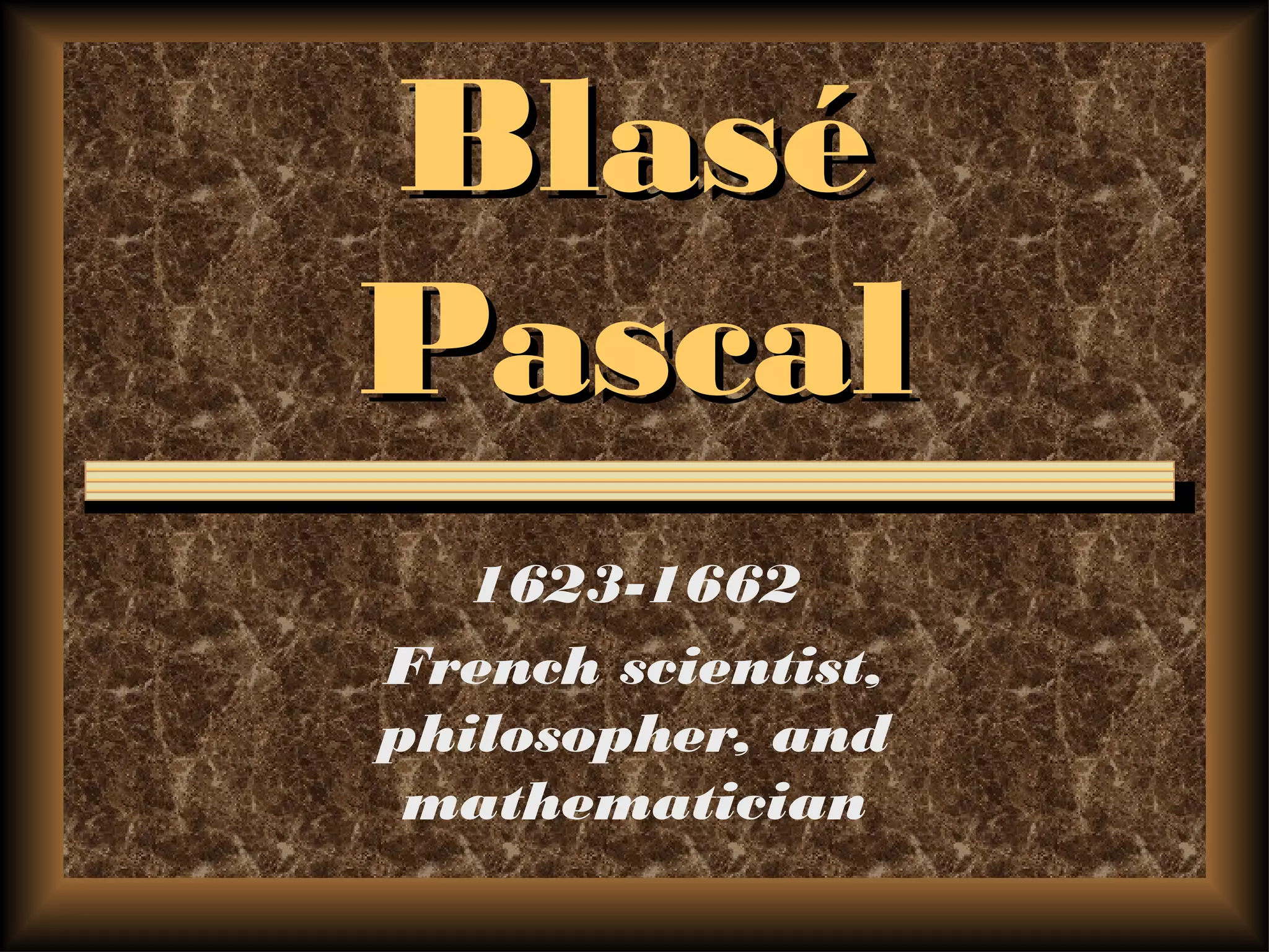 BlaséBlasé
PascalPascal
1623-1662
French scientist,
philosopher, and
mathematician
 