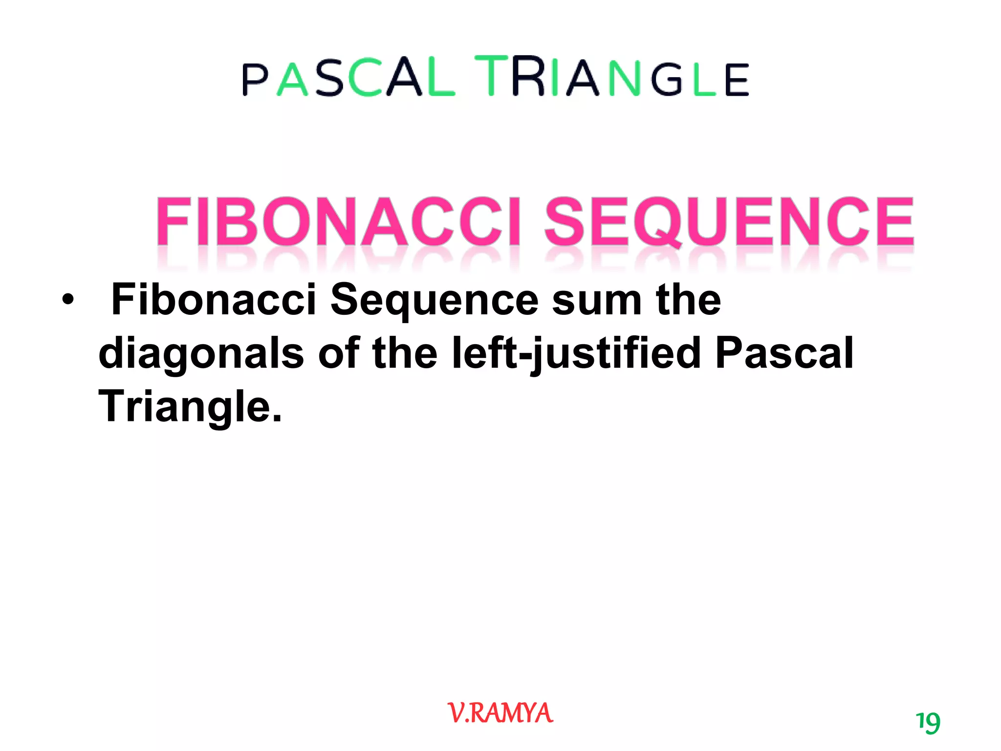 • Fibonacci Sequence sum the
diagonals of the left-justified Pascal
Triangle.
19V.RAMYA
 
