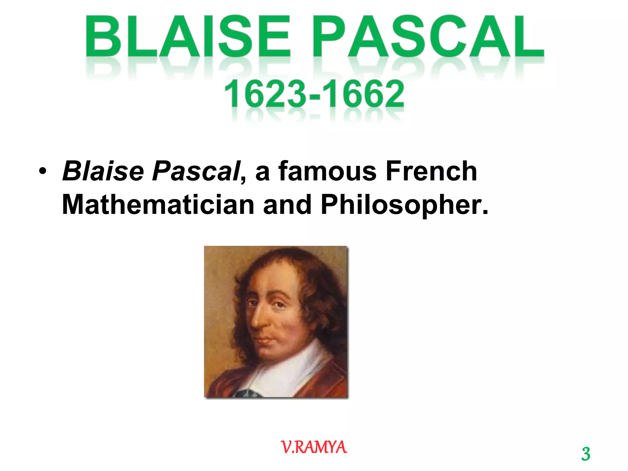 3V.RAMYA
• Blaise Pascal, a famous French
Mathematician and Philosopher.
 