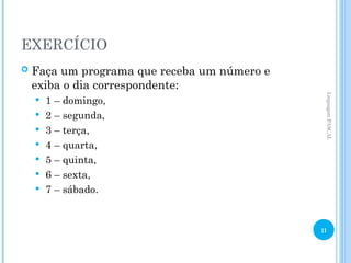 EXERCÍCIO
 Faça um programa que receba um número e
exiba o dia correspondente:
 1 – domingo,
 2 – segunda,
 3 – terça,
 4 – quarta,
 5 – quinta,
 6 – sexta,
 7 – sábado.
Linguagem
PASCAL
11
 