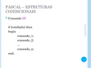 PASCAL – ESTRUTURAS
CONDICIONAIS
 Comando IF:
if (condição) then
begin
comando_1;
comando_2;
...
comando_n;
end;
Linguagem
PASCAL
2
 