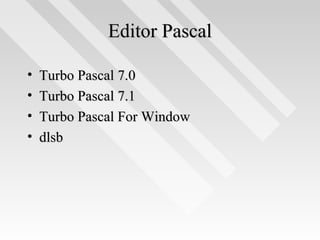 Editor PascalEditor Pascal
• Turbo Pascal 7.0Turbo Pascal 7.0
• Turbo Pascal 7.1Turbo Pascal 7.1
• Turbo Pascal For WindowTurbo Pascal For Window
• dlsbdlsb
 