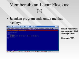 Membersihkan Layar EksekusiMembersihkan Layar Eksekusi
(2)(2)
• Jalankan program anda untuk melihatJalankan program anda untuk melihat
hasilnya.hasilnya.
• Apa yang terjadi ???Apa yang terjadi ??? Terjadi kesalahan
dan program tidak
bisa dijalankan.
Mengapa????
 