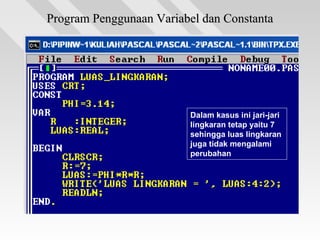 Program Penggunaan Variabel dan ConstantaProgram Penggunaan Variabel dan Constanta
Dalam kasus ini jari-jari
lingkaran tetap yaitu 7
sehingga luas lingkaran
juga tidak mengalami
perubahan
 