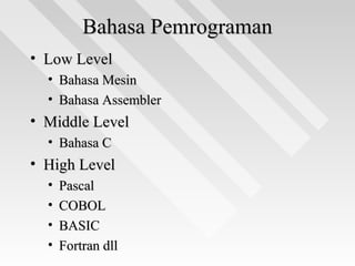 Bahasa PemrogramanBahasa Pemrograman
• Low LevelLow Level
• Bahasa MesinBahasa Mesin
• Bahasa AssemblerBahasa Assembler
• Middle LevelMiddle Level
• Bahasa CBahasa C
• High LevelHigh Level
• PascalPascal
• COBOLCOBOL
• BASICBASIC
• Fortran dllFortran dll
 