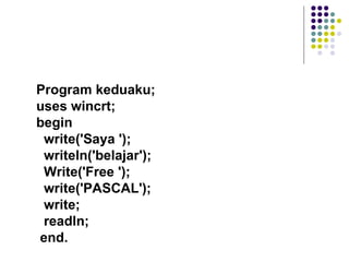 Program keduaku;
uses wincrt;
begin
 write('Saya ');
 writeln('belajar');
 Write('Free ');
 write('PASCAL');
 write;
 readln;
end.
 