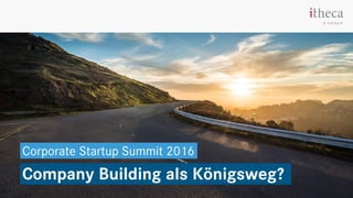 Company Building als Königsweg?
Corporate Startup Summit 2016
 
