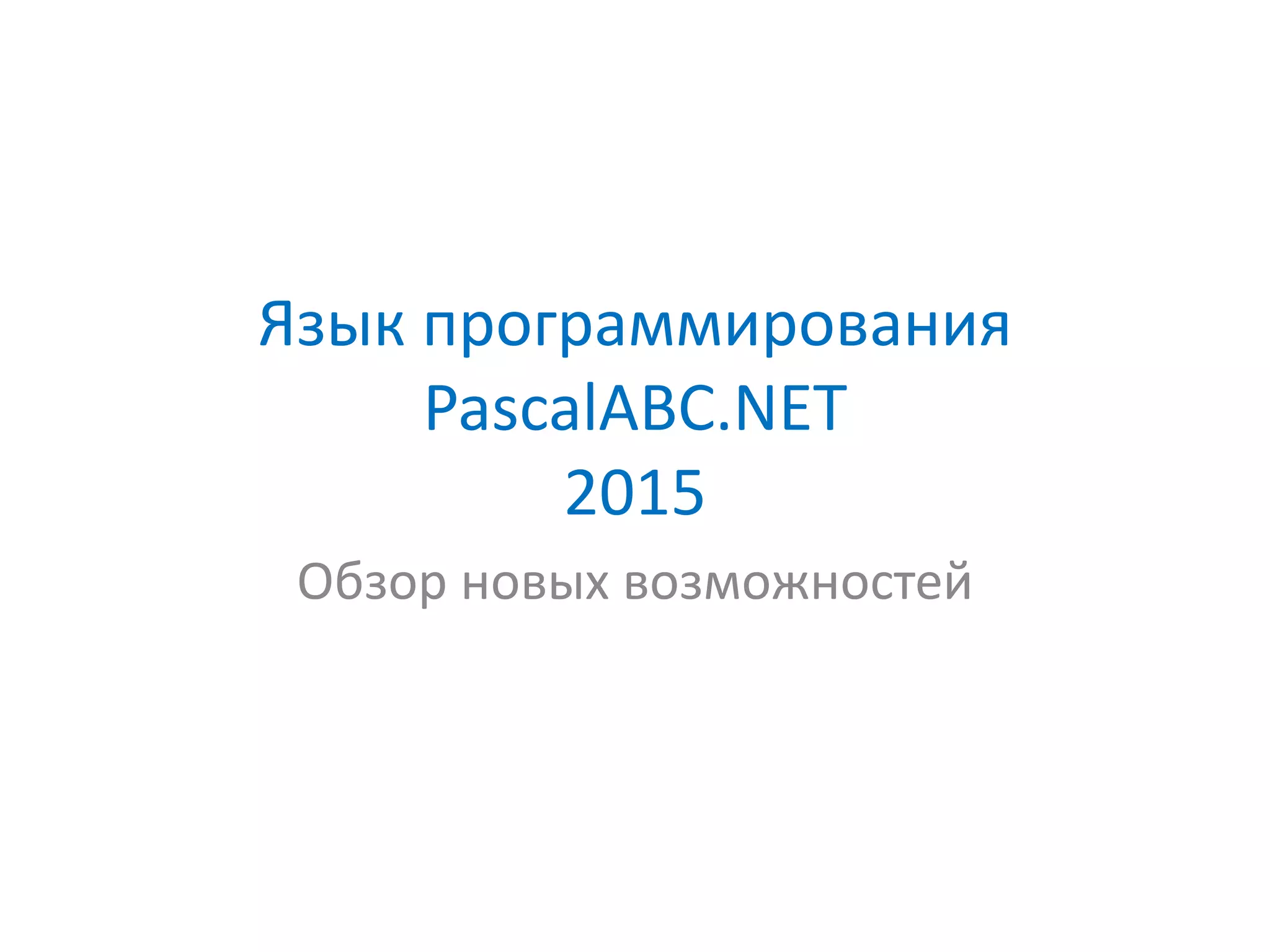 Язык программирования
PascalABC.NET
2015
Обзор новых возможностей
 