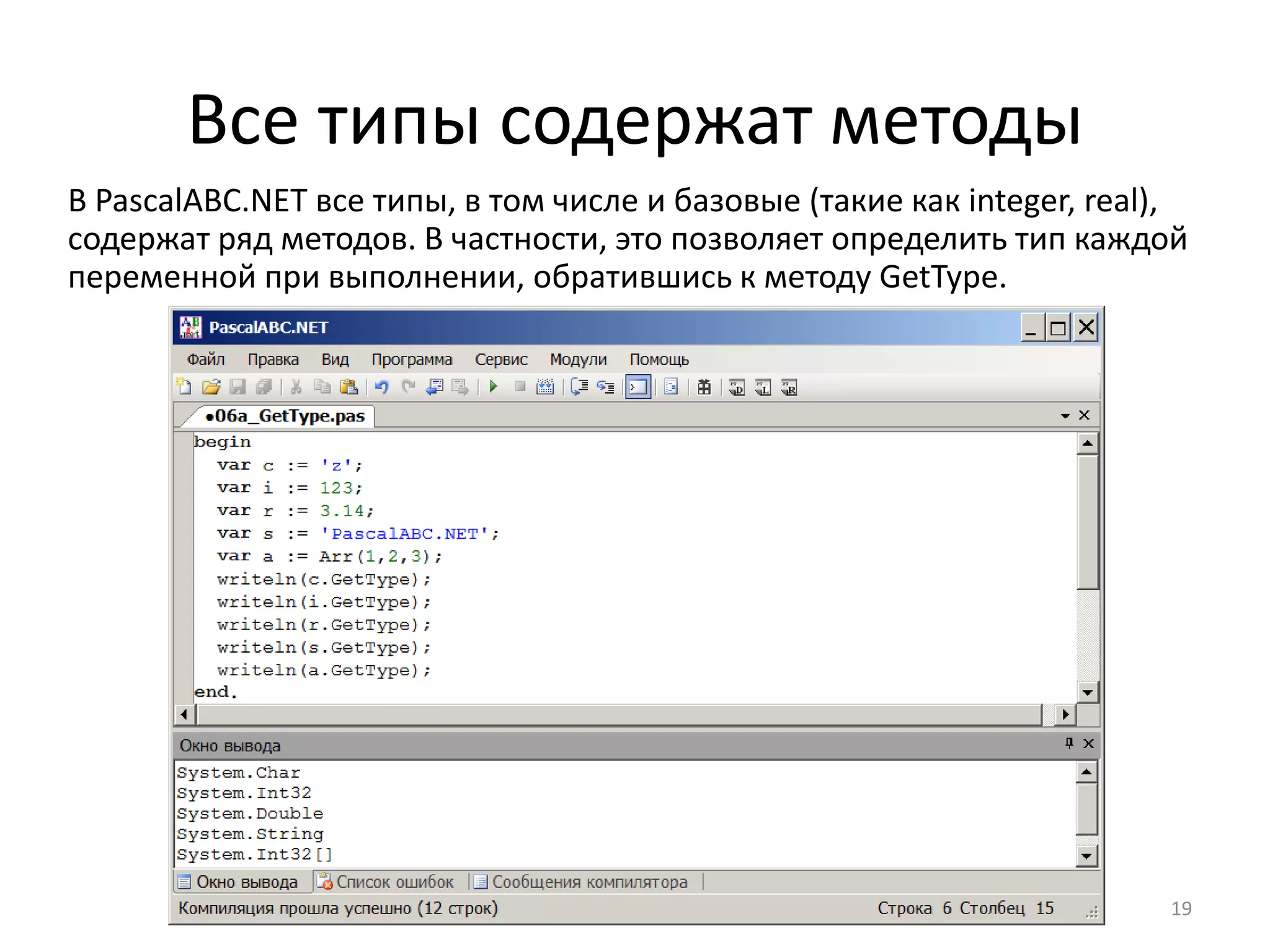 Все типы содержат методы
19
В PascalABC.NET все типы, в том числе и базовые (такие как integer, real),
содержат ряд методов. В частности, это позволяет определить тип каждой
переменной при выполнении, обратившись к методу GetType.
 