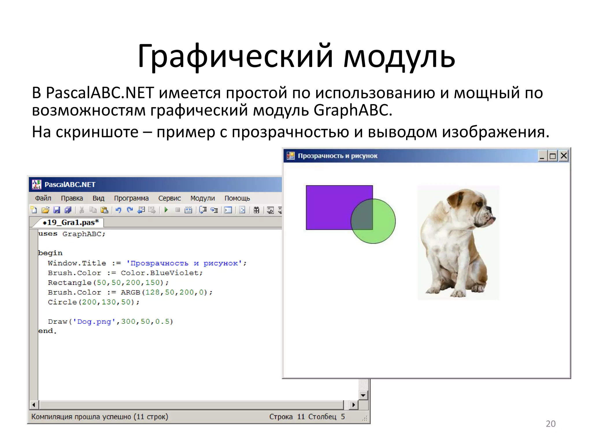 Графический модуль
20
В PascalABC.NET имеется простой по использованию и мощный по
возможностям графический модуль GraphABC.
На скриншоте – пример с прозрачностью и выводом изображения.
 