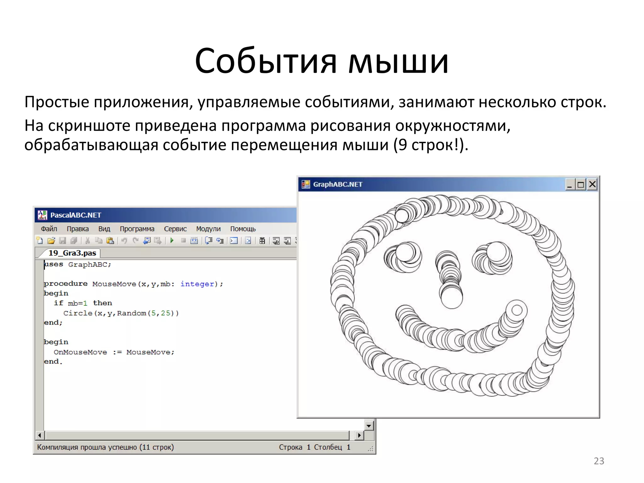 События мыши
23
Простые приложения, управляемые событиями, занимают несколько строк.
На скриншоте приведена программа рисования окружностями,
обрабатывающая событие перемещения мыши (9 строк!).
 