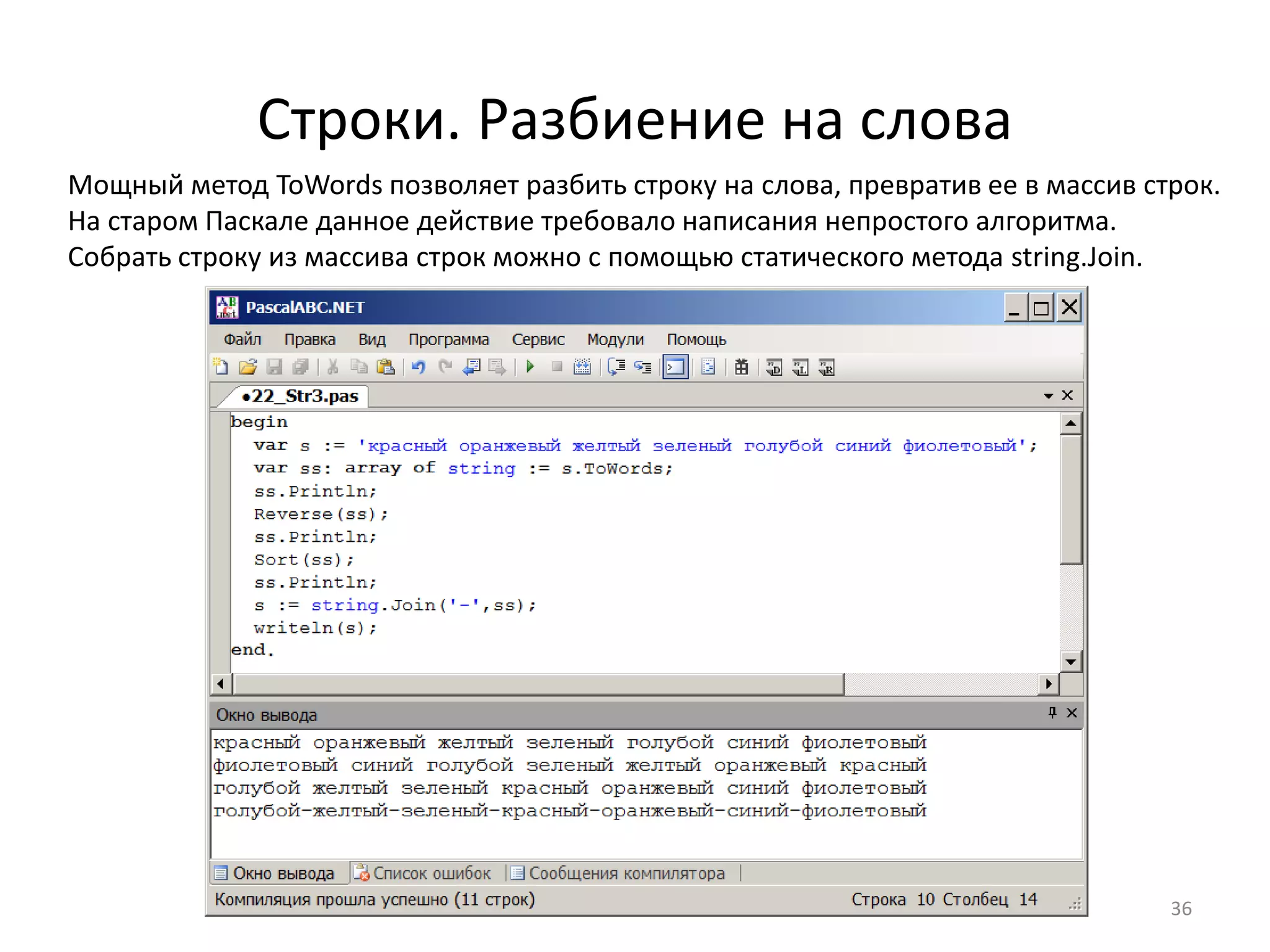 Строки. Разбиение на слова
Мощный метод ToWords позволяет разбить строку на слова, превратив ее в массив строк.
На старом Паскале данное действие требовало написания непростого алгоритма.
Собрать строку из массива строк можно с помощью статического метода string.Join.
36
 