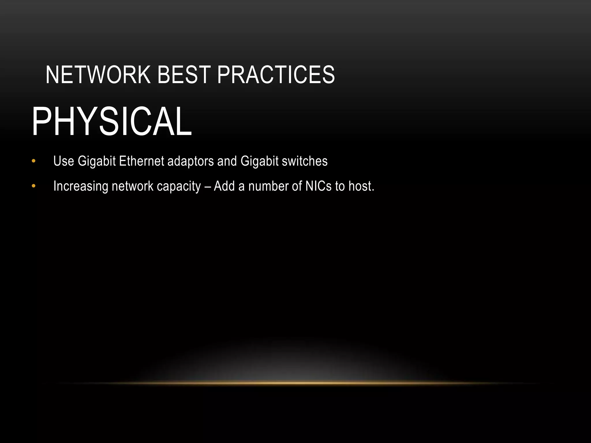 NETWORK BEST PRACTICES

PHYSICAL
•   Use Gigabit Ethernet adaptors and Gigabit switches
•   Increasing network capacity – Add a number of NICs to host.
 