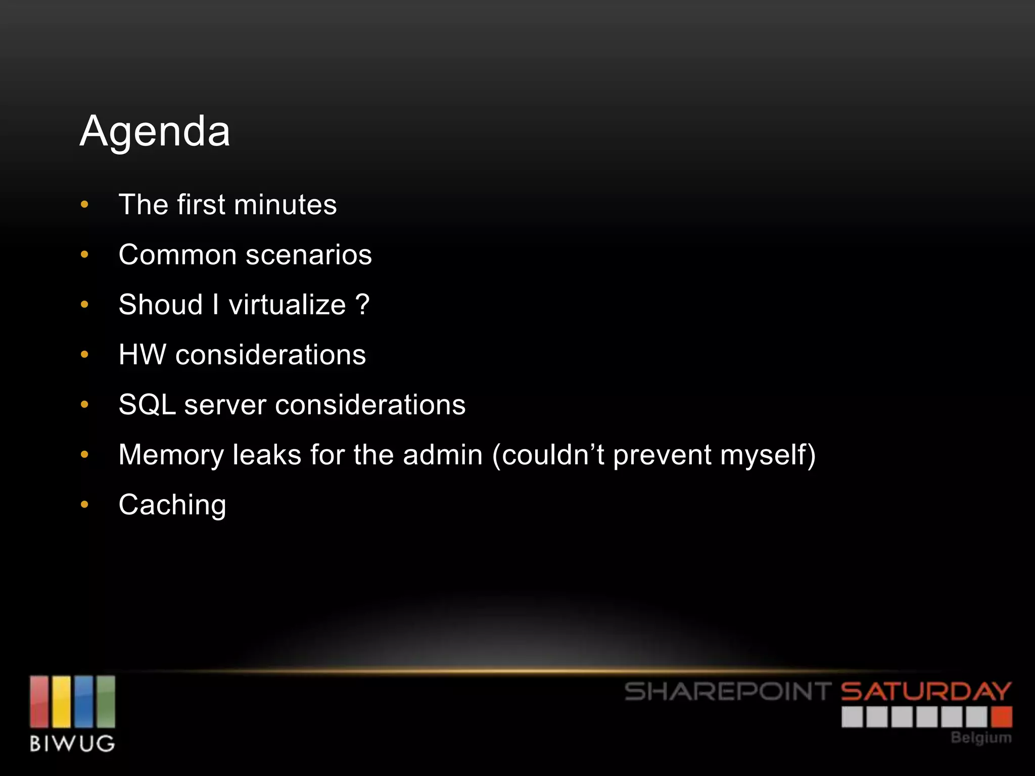 Agenda
• The first minutes
• Common scenarios
• Shoud I virtualize ?
• HW considerations
• SQL server considerations
• Memory leaks for the admin (couldn’t prevent myself)
• Caching
 