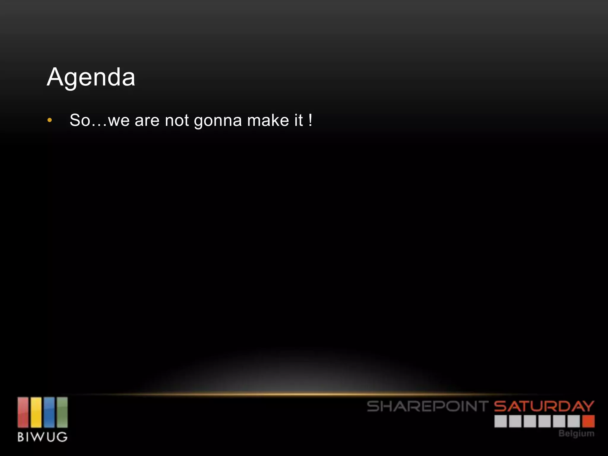 Agenda
• So…we are not gonna make it !
 