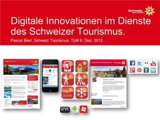 Digitale Innovationen im Dienste
des Schweizer Tourismus.
Pascal Bieri, Schweiz Tourismus. TpM 6. Dez. 2013
 
