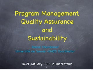 Program Management,
  Quality Assurance
         and
    Sustainability
           Pascal Chardonnet
Université de Savoie -EMJD Coordinator


   18-21 January 2012 Tallinn/Estonia
                   1
                                         1
 