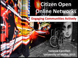Citizen Open
Online Networks
Engaging Communities Actively
Vanessa Camilleri
University of Malta, 2015
Source:http://tinyurl.com/p9a946a
 