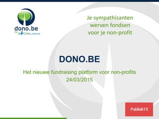 Je sympathisanten
werven fondsen
voor je non-profitby
DONO.BE
Het nieuwe fundraising platform voor non-profits
24/03/2015
 
