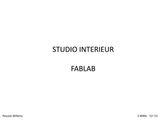 STUDIO INTERIEUR

                      FABLAB




Pascale Willems                      2 MIRA ‘12-’13
 
