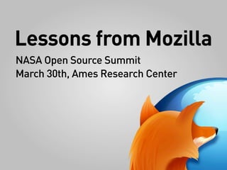 Lessons from Mozilla
NASA Open Source Summit
March 30th, Ames Research Center
 