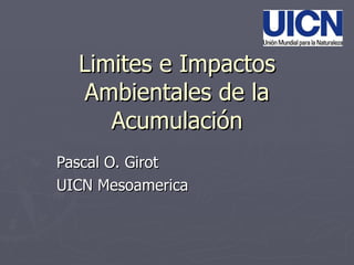 Limites e Impactos Ambientales de la Acumulación Pascal O. Girot UICN Mesoamerica 