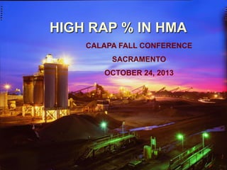 HIGH RAP % IN HMA
CALAPA FALL CONFERENCE

SACRAMENTO
OCTOBER 24, 2013

1

 