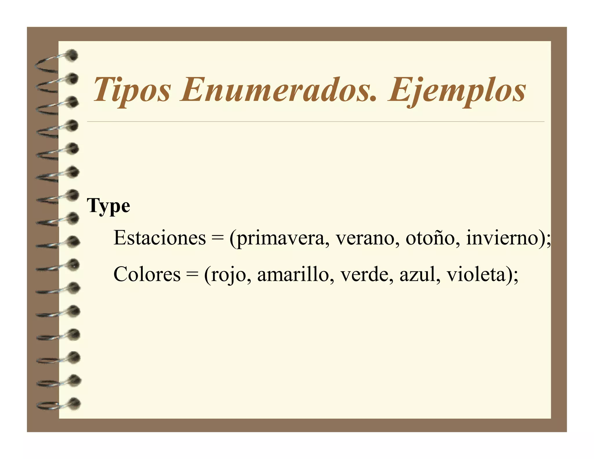 Tipos Enumerados. Ejemplos


Type
  Estaciones = (primavera, verano, otoño, invierno);
  Colores = (rojo, amarillo, verde, azul, violeta);
 