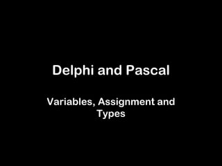 Delphi and Pascal
Variables, Assignment and
Types
 
