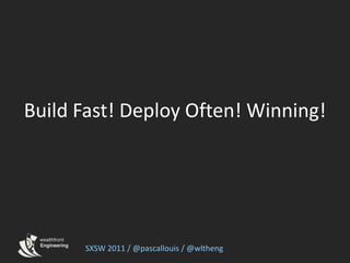 Build Fast! Deploy Often! Winning! SXSW 2011 / @pascallouis / @wltheng 