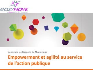 Empowerment et agilité au service
de l’action publique
L’exemple de l’Agence du Numérique
 
